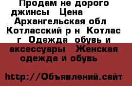 Продам не дорого джинсы › Цена ­ 1 500 - Архангельская обл., Котласский р-н, Котлас г. Одежда, обувь и аксессуары » Женская одежда и обувь   